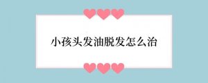 小孩头发油脱发怎么治