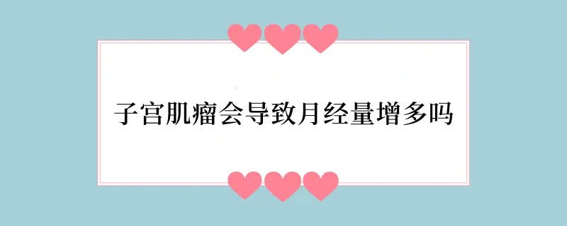 子宫肌瘤会导致月经量增多吗