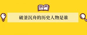 破釜沉舟的历史人物是谁