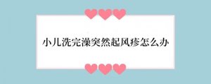 小儿洗完澡突然起风疹怎么办