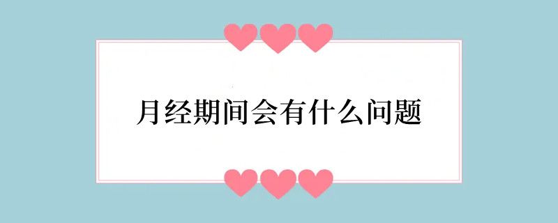 月经期间会有什么问题
