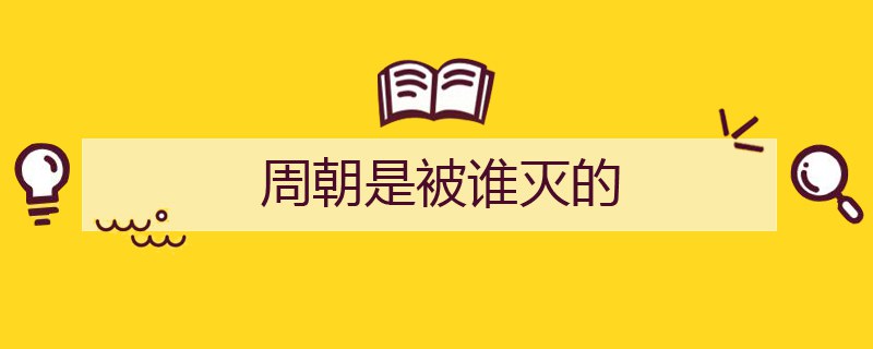 周朝是被谁灭的