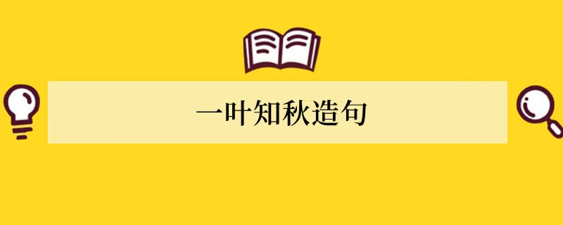 一叶知秋造句 用一叶知秋造句子