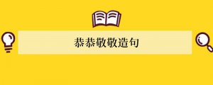 恭恭敬敬造句 用恭恭敬敬造句子