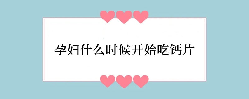 孕妇什么时候开始吃钙片