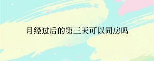 月经过后的第三天可以同房吗