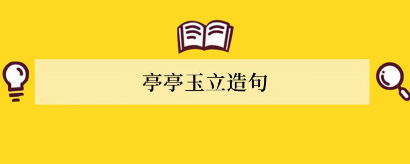 亭亭玉立造句 用亭亭玉立造句子