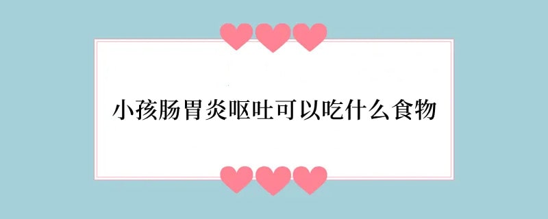 小孩肠胃炎呕吐可以吃什么食物