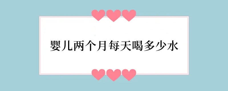 婴儿两个月每天喝多少水