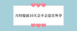 月经提前10天会不会是宫外孕