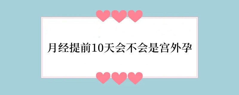 月经提前10天会不会是宫外孕