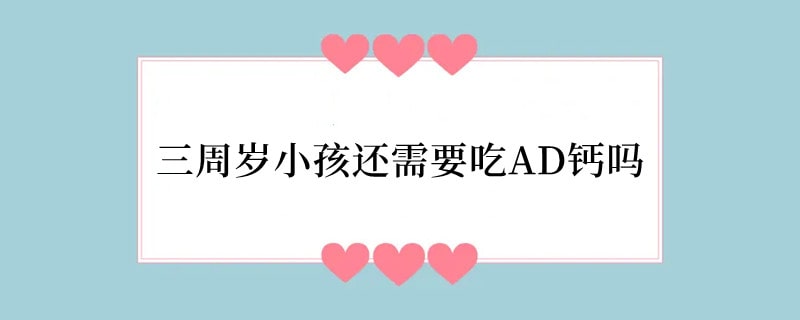 三周岁小孩还需要吃AD钙吗