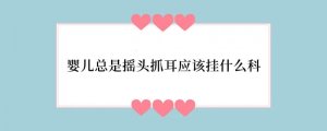 婴儿总是摇头抓耳应该挂什么科