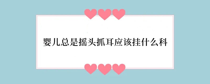 婴儿总是摇头抓耳应该挂什么科