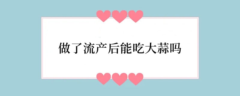 做了流产后能吃大蒜吗