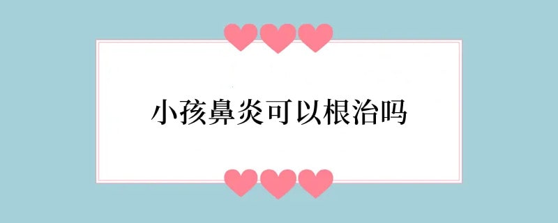 小孩鼻炎可以根治吗