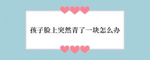 孩子脸上突然青了一块怎么办