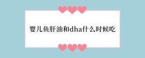 婴儿鱼肝油和dha什么时候吃