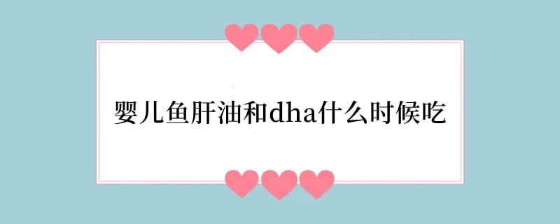 婴儿鱼肝油和dha什么时候吃