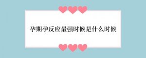 孕期孕反应最强时候是什么时候