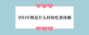 孕妇早期是什么时候吃黄体酮