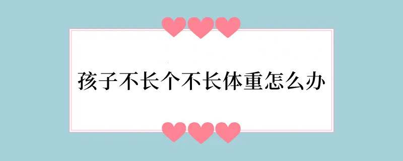 孩子不长个不长体重怎么办