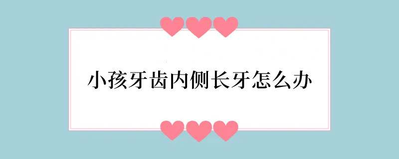小孩牙齿内侧长牙怎么办