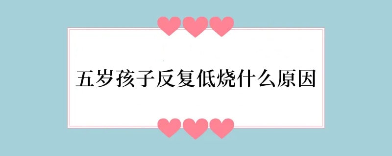 五岁孩子反复低烧什么原因
