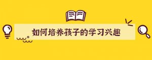 如何培养孩子的学习兴趣