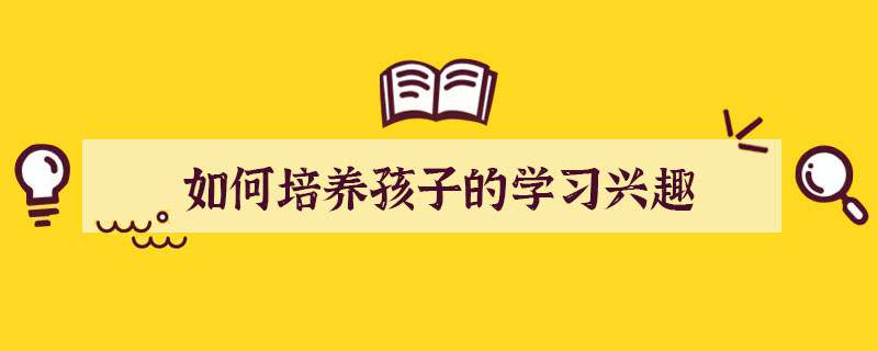 如何培养孩子的学习兴趣