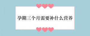 孕期三个月需要补什么营养