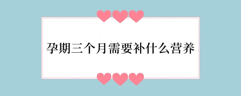 孕期三个月需要补什么营养