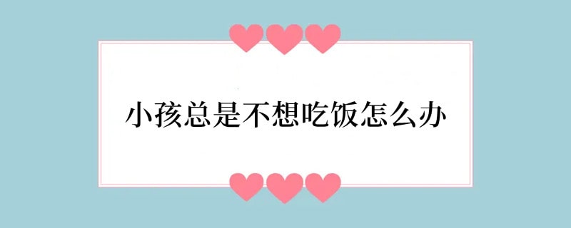 小孩总是不想吃饭怎么办