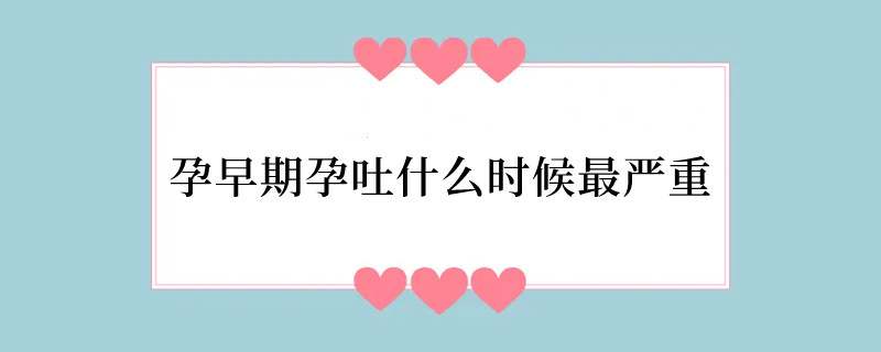 孕早期孕吐什么时候最严重