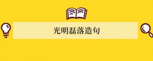 光明磊落造句 用光明磊落造句子