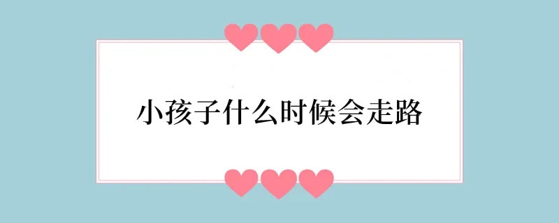 小孩子什么时候会走路