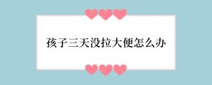 孩子三天没拉大便怎么办
