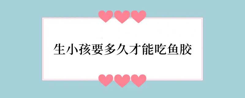 生小孩要多久才能吃鱼胶