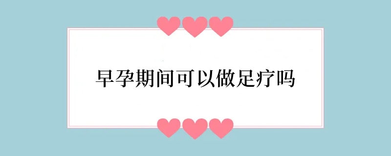 早孕期间可以做足疗吗