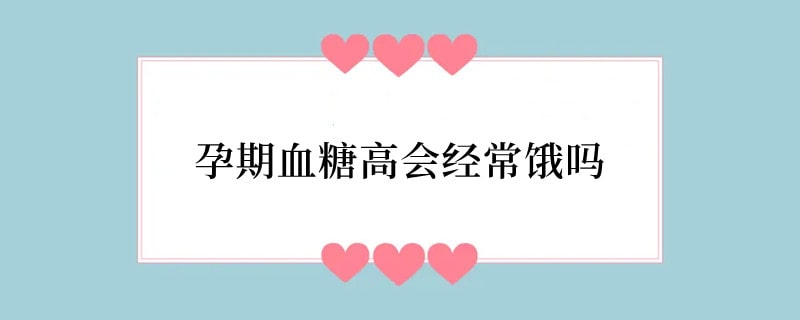 孕期血糖高会经常饿吗