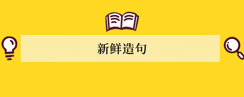 新鲜造句 用新鲜造句子