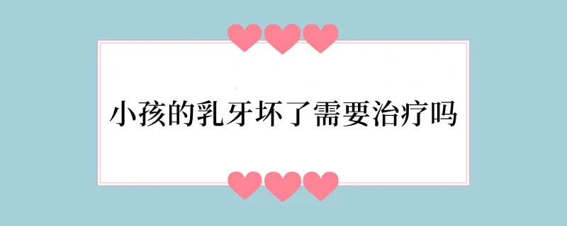 小孩的乳牙坏了需要治疗吗