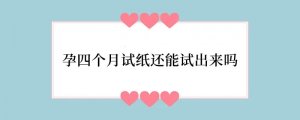 孕四个月试纸还能试出来吗
