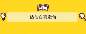 沾沾自喜造句 用沾沾自喜造句子