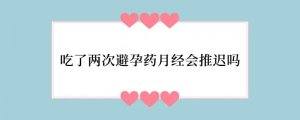吃了两次避孕药月经会推迟吗