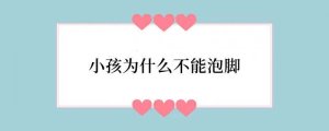 小孩为什么不能泡脚