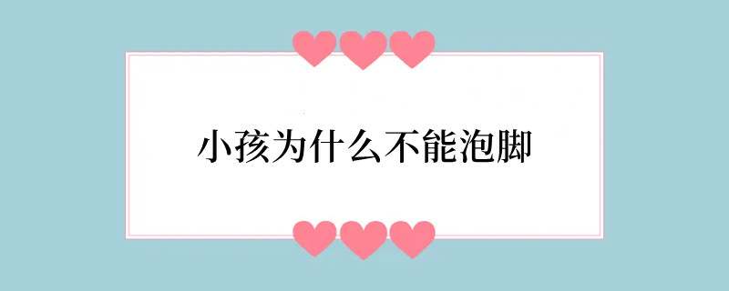 小孩为什么不能泡脚