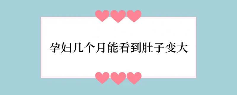 孕妇几个月能看到肚子变大