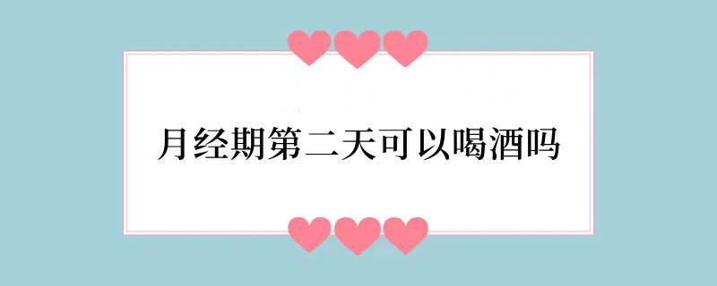 月经期第二天可以喝酒吗