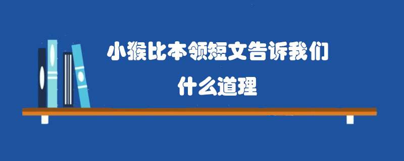 小猴比本领短文告诉我们什么道理